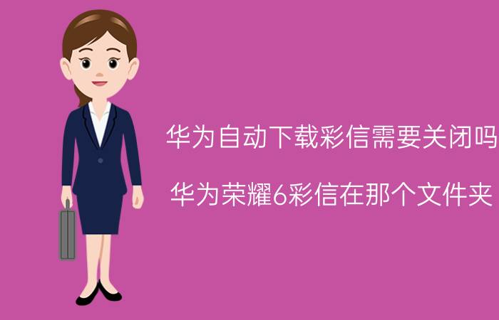 华为自动下载彩信需要关闭吗 华为荣耀6彩信在那个文件夹？